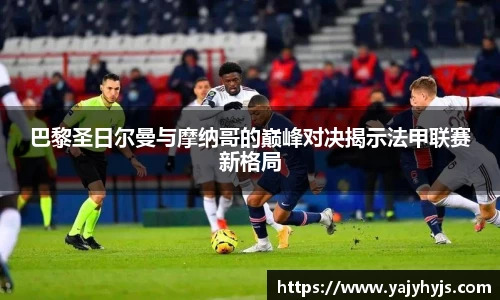 巴黎圣日尔曼与摩纳哥的巅峰对决揭示法甲联赛新格局
